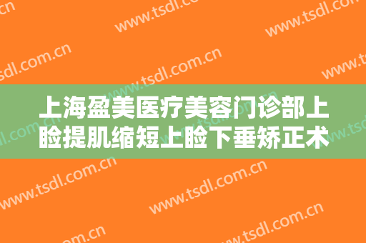 上海盈美医疗美容门诊部上睑提肌缩短上睑下垂矫正术什么价格?需要多久恢复?