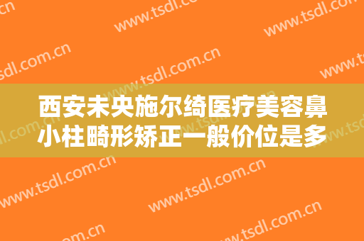 西安未央施尔绮医疗美容鼻小柱畸形矫正一般价位是多少费用?贵不贵?