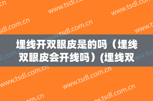 埋线开双眼皮是的吗（埋线双眼皮会开线吗）(埋线双眼皮什么情况下会开线)