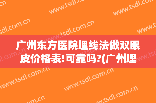 广州东方医院埋线法做双眼皮价格表!可靠吗?(广州埋线双眼皮医院推荐)