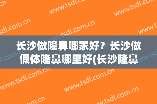 长沙做隆鼻哪家好？长沙做假体隆鼻哪里好(长沙隆鼻哪个整容医院好)