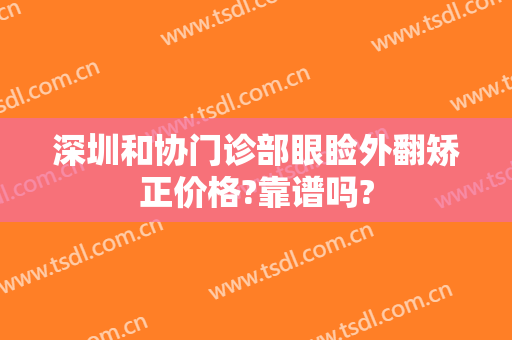 深圳和协门诊部眼睑外翻矫正价格?靠谱吗?