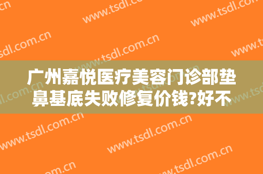 广州嘉悦医疗美容门诊部垫鼻基底失败修复价钱?好不好?