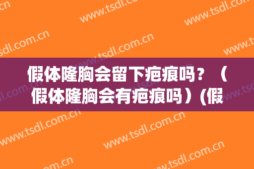 假体隆胸会留下疤痕吗？（假体隆胸会有疤痕吗）(假体隆胸有疤痕没有)