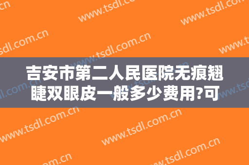 吉安市第二人民医院无痕翘睫双眼皮一般多少费用?可靠吗?