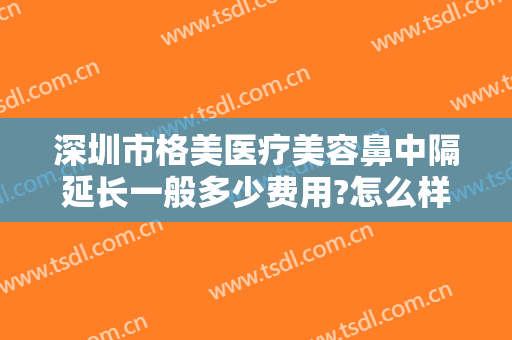 深圳市格美医疗美容鼻中隔延长一般多少费用?怎么样?