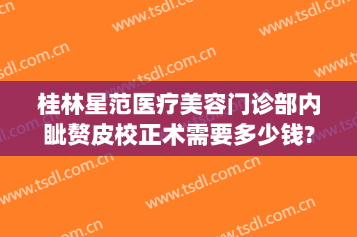 桂林星范医疗美容门诊部内眦赘皮校正术需要多少钱?好不好?(桂林星范整形美容医院地址)
