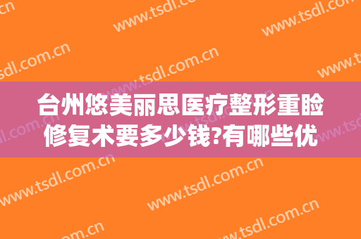 台州悠美丽思医疗整形重睑修复术要多少钱?有哪些优势?(台州悠美丽思医疗美容门诊部)