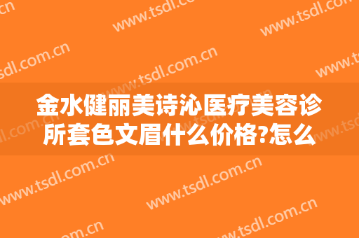 金水健丽美诗沁医疗美容诊所套色文眉什么价格?怎么样?