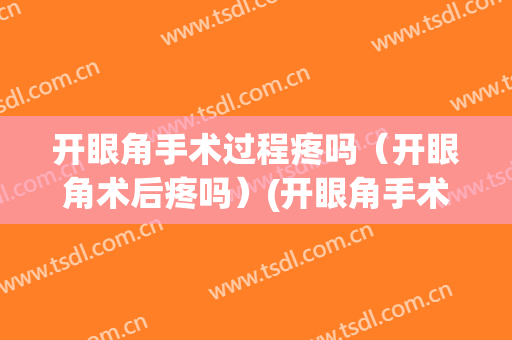 开眼角手术过程疼吗（开眼角术后疼吗）(开眼角手术麻烦吗)