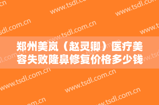 郑州美岚（赵灵卿）医疗美容失败隆鼻修复价格多少钱?好不好?