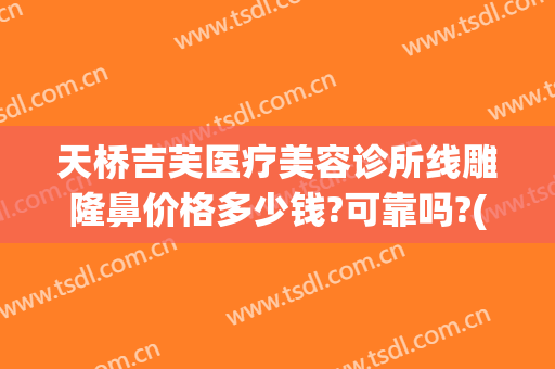 天桥吉芙医疗美容诊所线雕隆鼻价格多少钱?可靠吗?(线雕隆鼻成本价是多少)