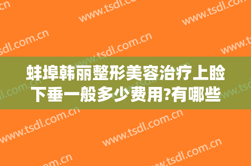 蚌埠韩丽整形美容治疗上睑下垂一般多少费用?有哪些优势?(安徽蚌埠韩丽整形医院)