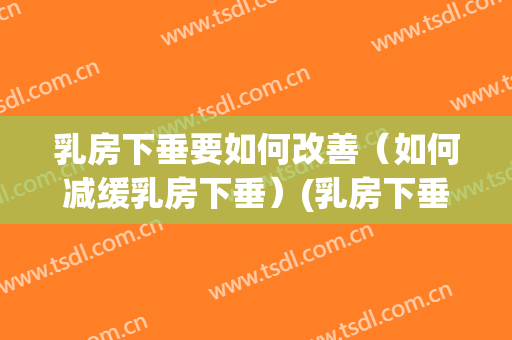 乳房下垂要如何改善（如何减缓乳房下垂）(乳房下垂要怎么改善)