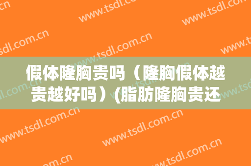 假体隆胸贵吗（隆胸假体越贵越好吗）(脂肪隆胸贵还是假体隆胸贵)