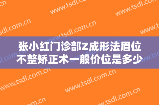 张小红门诊部Z成形法眉位不整矫正术一般价位是多少费用?靠谱吗?
