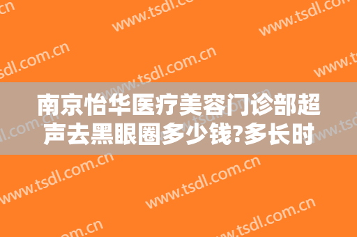 南京怡华医疗美容门诊部超声去黑眼圈多少钱?多长时间恢复?