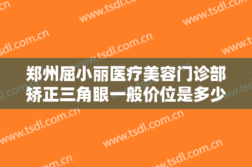 郑州屈小丽医疗美容门诊部矫正三角眼一般价位是多少钱?多长时间恢复?