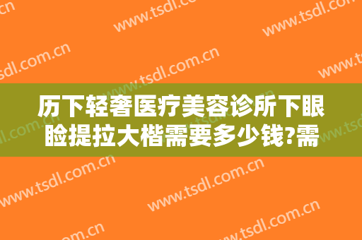 历下轻奢医疗美容诊所下眼睑提拉大楷需要多少钱?需要多久恢复?
