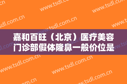 嘉和百旺（北京）医疗美容门诊部假体隆鼻一般价位是多少钱?效果怎么样?