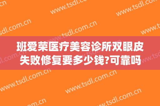 班爱荣医疗美容诊所双眼皮失败修复要多少钱?可靠吗?(双眼皮修复失败怎么找医院赔偿)