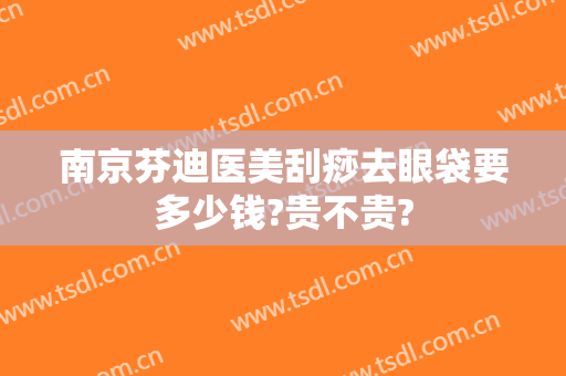 南京芬迪医美刮痧去眼袋要多少钱?贵不贵?