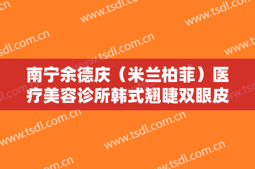 南宁余德庆（米兰柏菲）医疗美容诊所韩式翘睫双眼皮价格多少钱?需要多久恢复?