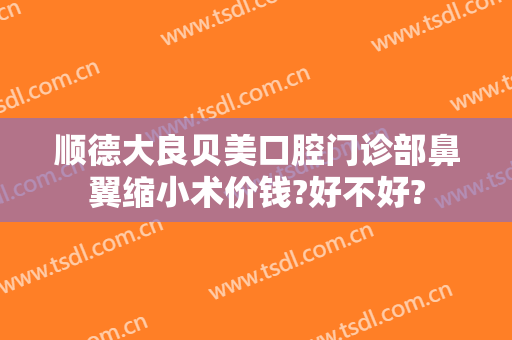 顺德大良贝美口腔门诊部鼻翼缩小术价钱?好不好?
