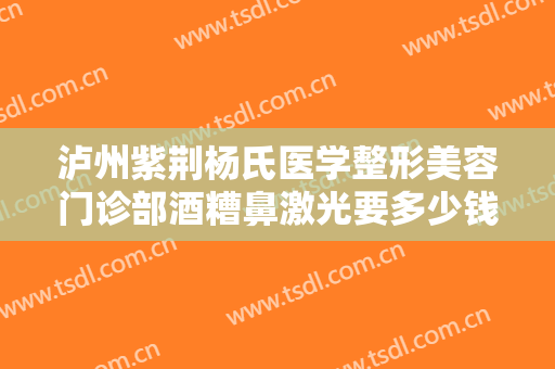 泸州紫荆杨氏医学整形美容门诊部酒糟鼻激光要多少钱?有哪些优势?