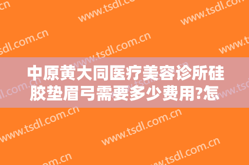 中原黄大同医疗美容诊所硅胶垫眉弓需要多少费用?怎么样?