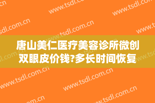 唐山美仁医疗美容诊所微创双眼皮价钱?多长时间恢复?(微创双眼皮整形医院)