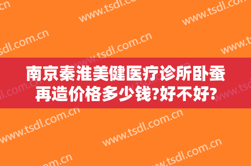 南京秦淮美健医疗诊所卧蚕再造价格多少钱?好不好?