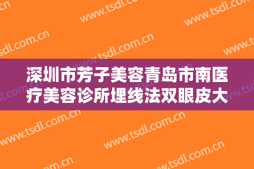 深圳市芳子美容青岛市南医疗美容诊所埋线法双眼皮大楷需要多少费用?怎么样?