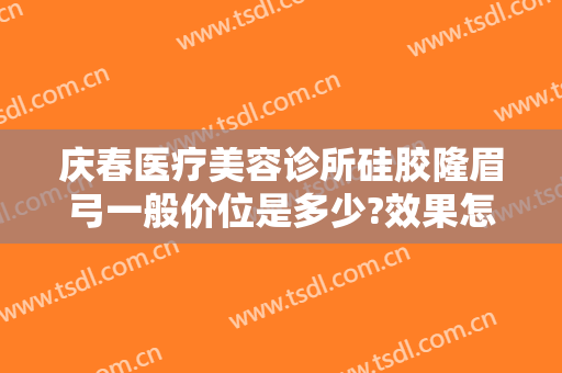 庆春医疗美容诊所硅胶隆眉弓一般价位是多少?效果怎么样?