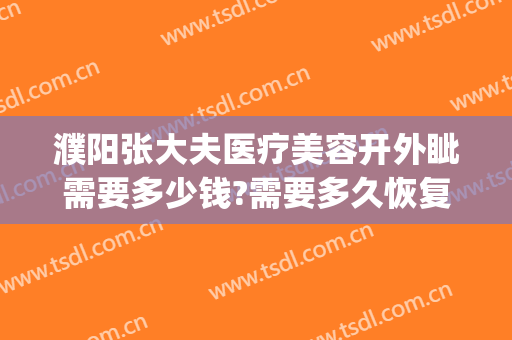 濮阳张大夫医疗美容开外眦需要多少钱?需要多久恢复?(濮阳市张大夫整形医院)