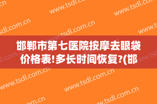 邯郸市第七医院按摩去眼袋价格表!多长时间恢复?(邯郸去眼袋手术多少钱)