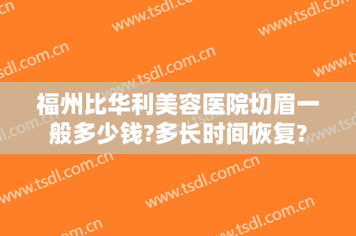 福州比华利美容医院切眉一般多少钱?多长时间恢复?
