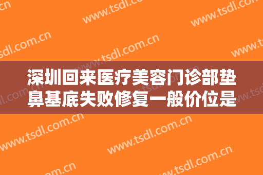 深圳回来医疗美容门诊部垫鼻基底失败修复一般价位是多少费用?靠谱吗?