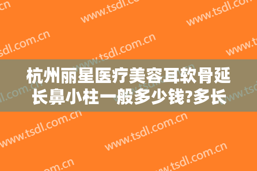 杭州丽星医疗美容耳软骨延长鼻小柱一般多少钱?多长时间恢复?