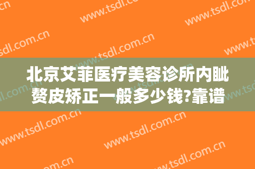 北京艾菲医疗美容诊所内眦赘皮矫正一般多少钱?靠谱吗?(艾尚美医疗整形医院)