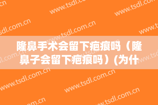隆鼻手术会留下疤痕吗（隆鼻子会留下疤痕吗）(为什么隆鼻不会留疤)