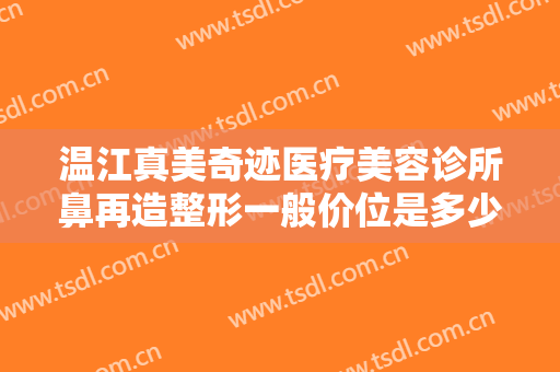 温江真美奇迹医疗美容诊所鼻再造整形一般价位是多少费用?有哪些优势?