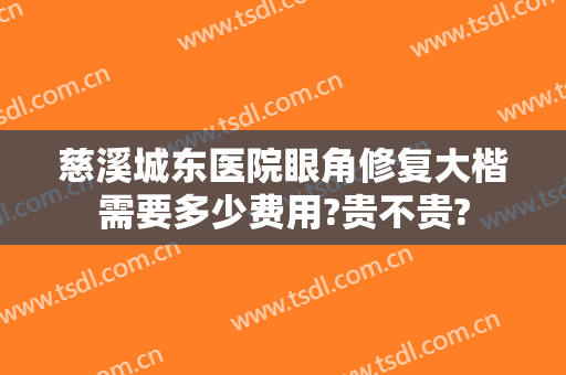 慈溪城东医院眼角修复大楷需要多少费用?贵不贵?
