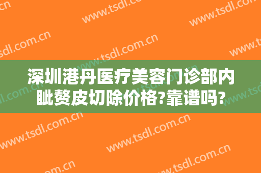 深圳港丹医疗美容门诊部内眦赘皮切除价格?靠谱吗?