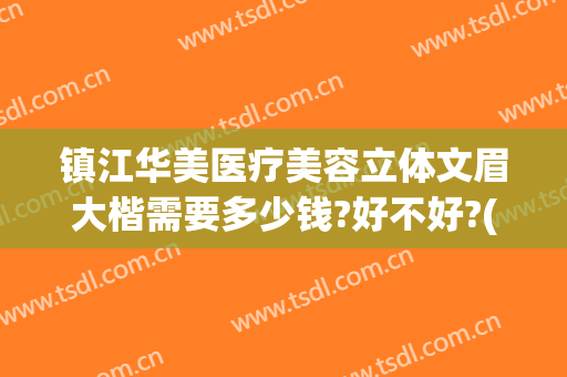 镇江华美医疗美容立体文眉大楷需要多少钱?好不好?(镇江华美整形美容医院地址)