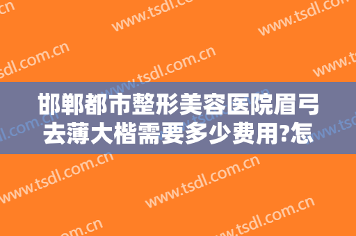 邯郸都市整形美容医院眉弓去薄大楷需要多少费用?怎么样?