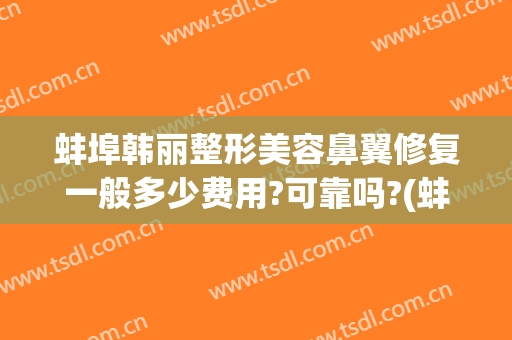 蚌埠韩丽整形美容鼻翼修复一般多少费用?可靠吗?(蚌埠韩丽医美技术怎么样)