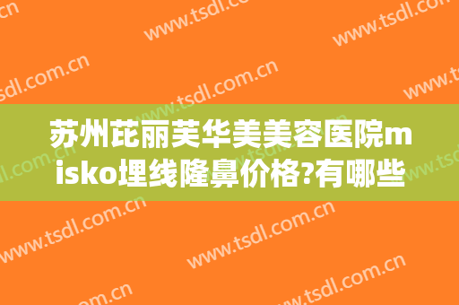苏州芘丽芙华美美容医院misko埋线隆鼻价格?有哪些优势?(苏州芘丽芙华美美容医院怎么样啊)