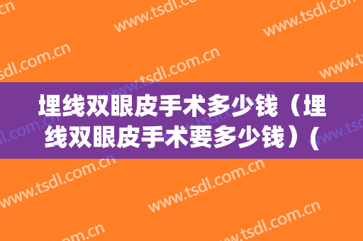 埋线双眼皮手术多少钱（埋线双眼皮手术要多少钱）(双眼皮埋线多少钱一般多少钱)