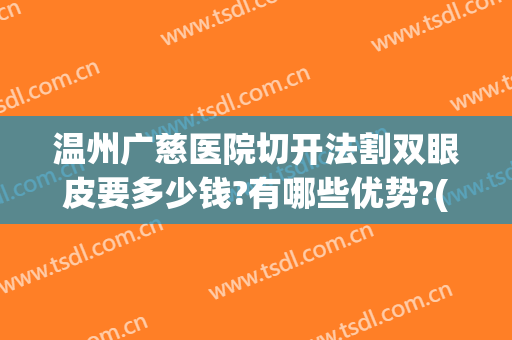 温州广慈医院切开法割双眼皮要多少钱?有哪些优势?(温州割双眼皮整形哪里好)